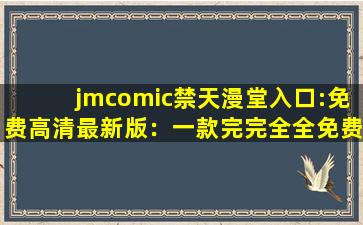 jmcomic禁天漫堂入口:免费高清最新版：一款完完全全免费看视频的软件